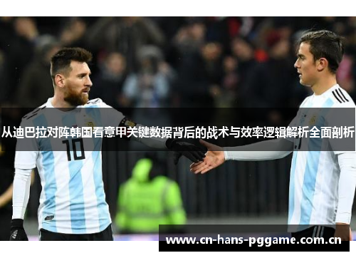 从迪巴拉对阵韩国看意甲关键数据背后的战术与效率逻辑解析全面剖析